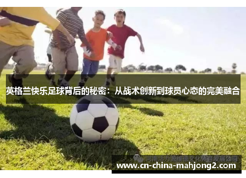 英格兰快乐足球背后的秘密：从战术创新到球员心态的完美融合