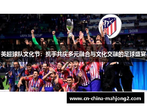 英超球队文化节：携手共庆多元融合与文化交融的足球盛宴