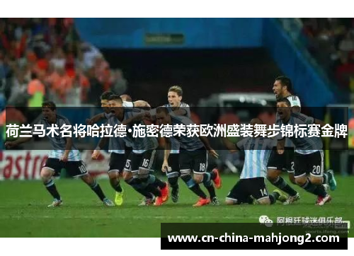 荷兰马术名将哈拉德·施密德荣获欧洲盛装舞步锦标赛金牌