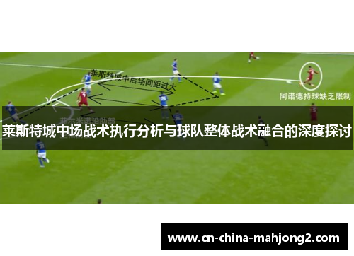 莱斯特城中场战术执行分析与球队整体战术融合的深度探讨