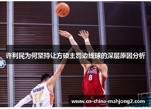 许利民为何坚持让方硕主罚边线球的深层原因分析