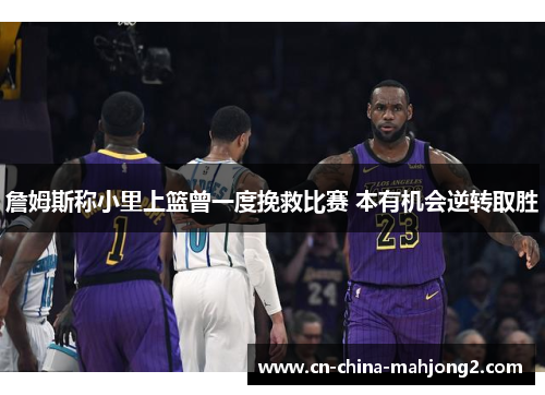 詹姆斯称小里上篮曾一度挽救比赛 本有机会逆转取胜