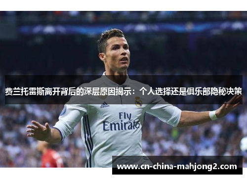 费兰托雷斯离开背后的深层原因揭示：个人选择还是俱乐部隐秘决策