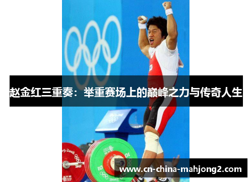 赵金红三重奏：举重赛场上的巅峰之力与传奇人生