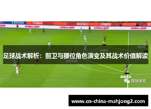 足球战术解析：前卫与腰位角色演变及其战术价值解读