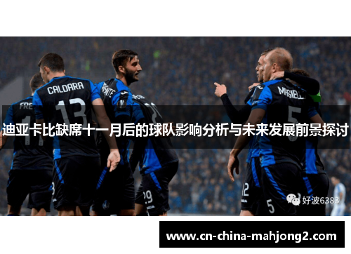 迪亚卡比缺席十一月后的球队影响分析与未来发展前景探讨