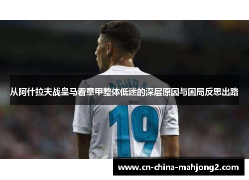 从阿什拉夫战皇马看意甲整体低迷的深层原因与困局反思出路