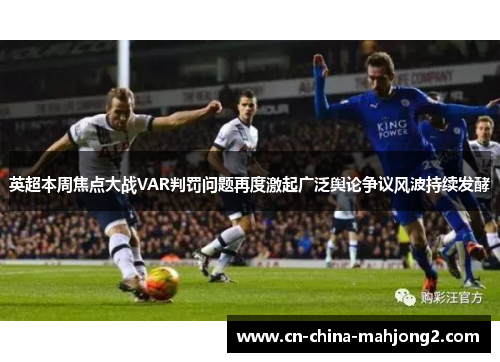 英超本周焦点大战VAR判罚问题再度激起广泛舆论争议风波持续发酵
