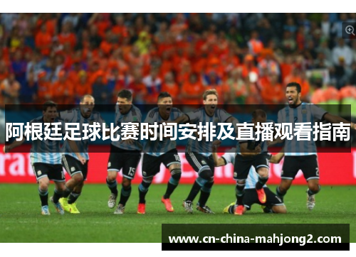 阿根廷足球比赛时间安排及直播观看指南