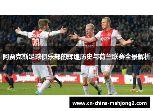 阿贾克斯足球俱乐部的辉煌历史与荷兰联赛全景解析