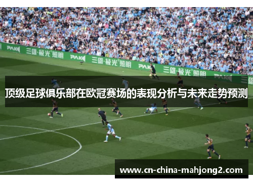 顶级足球俱乐部在欧冠赛场的表现分析与未来走势预测
