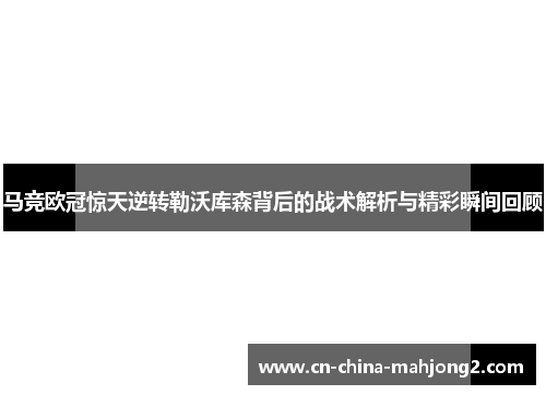 马竞欧冠惊天逆转勒沃库森背后的战术解析与精彩瞬间回顾