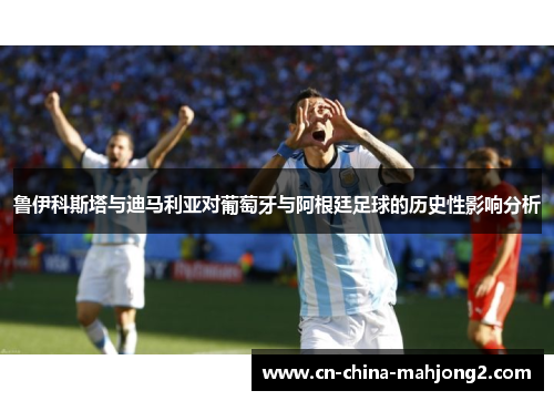 鲁伊科斯塔与迪马利亚对葡萄牙与阿根廷足球的历史性影响分析