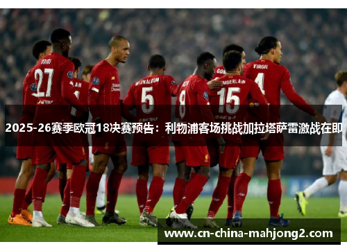 2025-26赛季欧冠18决赛预告：利物浦客场挑战加拉塔萨雷激战在即