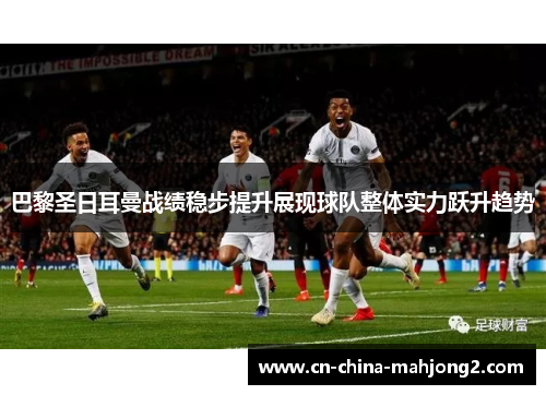 巴黎圣日耳曼战绩稳步提升展现球队整体实力跃升趋势