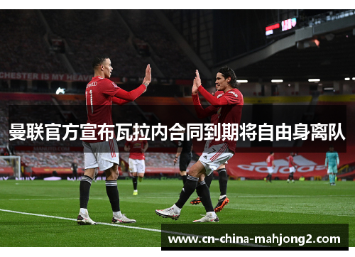 曼联官方宣布瓦拉内合同到期将自由身离队