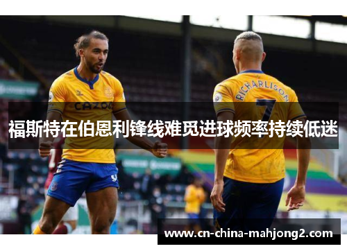 福斯特在伯恩利锋线难觅进球频率持续低迷