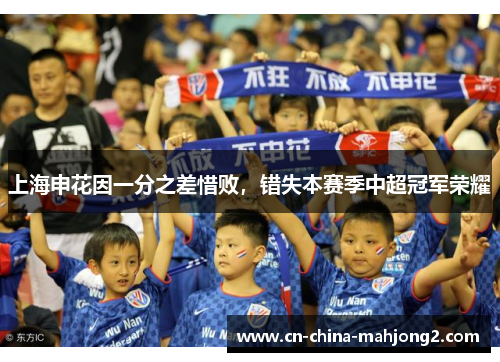 上海申花因一分之差惜败，错失本赛季中超冠军荣耀