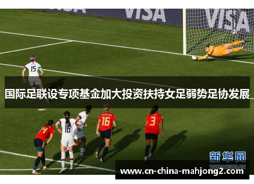 国际足联设专项基金加大投资扶持女足弱势足协发展 国际足联设专项基金加大投资扶持女足弱势足协发展