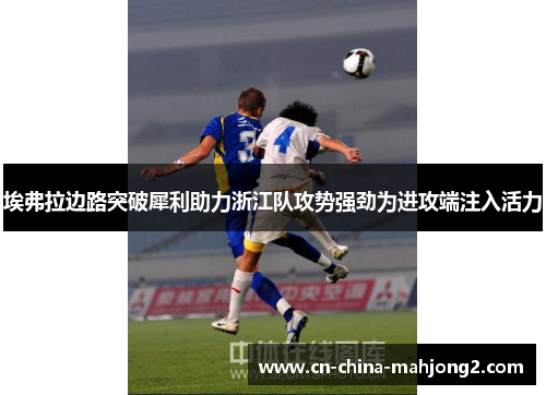 埃弗拉边路突破犀利助力浙江队攻势强劲为进攻端注入活力 埃弗拉边路突破犀利助力浙江队攻势强劲为进攻端注入活力