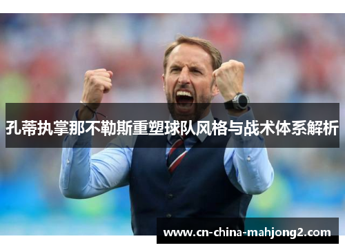 孔蒂执掌那不勒斯重塑球队风格与战术体系解析