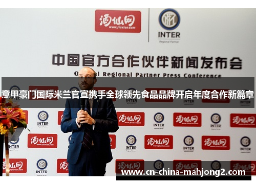意甲豪门国际米兰官宣携手全球领先食品品牌开启年度合作新篇章 意甲豪门国际米兰官宣携手全球领先食品品牌开启年度合作新篇章
