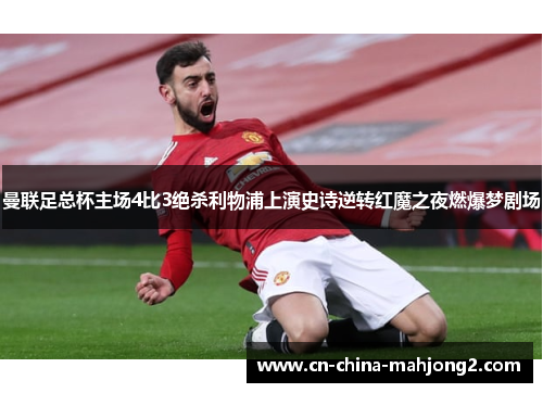 曼联足总杯主场4比3绝杀利物浦上演史诗逆转红魔之夜燃爆梦剧场 曼联足总杯主场4比3绝杀利物浦上演史诗逆转红魔之夜燃爆梦剧场