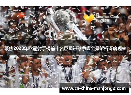 聚焦2023年欧冠射手榜前十名巨星进球争霸全景解析深度观察 聚焦2023年欧冠射手榜前十名巨星进球争霸全景解析深度观察