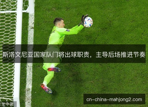 斯洛文尼亚国家队门将出球职责,主导后场推进节奏 斯洛文尼亚国家队门将出球职责,主导后场推进节奏