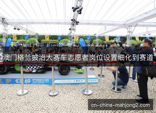 澳门格兰披治大赛车志愿者岗位设置细化到赛道